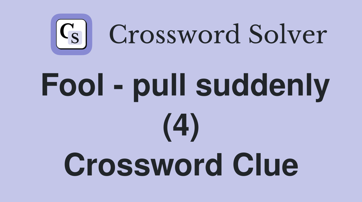 Fool pull suddenly (4) Crossword Clue Answers Crossword Solver